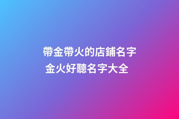 帶金帶火的店鋪名字 金火好聽名字大全-第1張-店鋪起名-玄機派